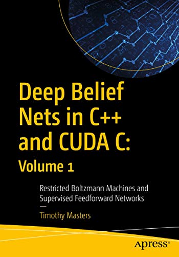Deep Belief Nets in C++ and CUDA C: Volume 1: Restricted Boltzmann Machines and Supervised Feedforward Networks