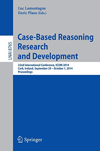 Case-Based Reasoning Research and Development: 22nd International Conference, ICCBR 2014, Cork, Ireland, September 29, 2014 - October 1, 2014. Proceedings: 8765 (Lecture Notes in Computer Science)