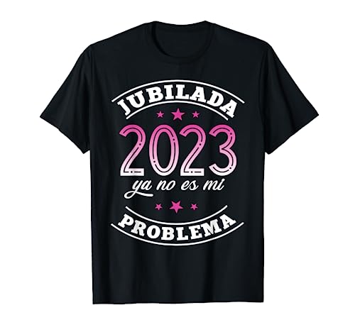 Regalo Jubilacion Mujer Jubilada 2023 Ya No Es Mi Problema Camiseta