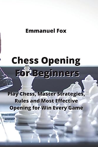 Chess Opening For Beginners: Play Chess, Master Strategies, Rules and Most Effective Opening For Win Every Game