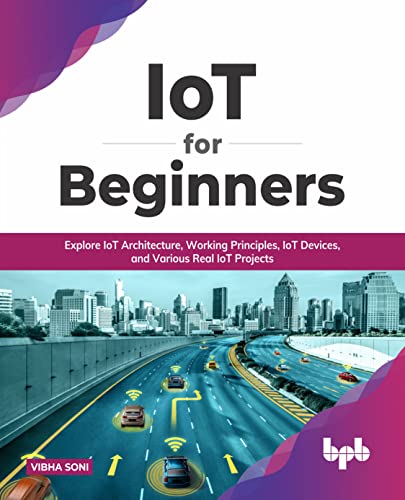 IoT for Beginners: Explore IoT Architecture, Working Principles, IoT Devices, and Various Real IoT Projects (English Edition): Explore IoT ... Various Real IoT Projects (English Edition)
